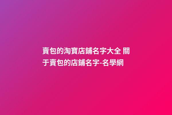 賣包的淘寶店鋪名字大全 關于賣包的店鋪名字-名學網